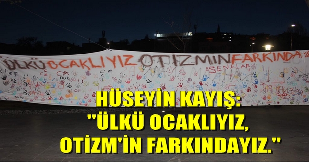 HÜSEYİN KAYIŞ: "ÜLKÜ OCAKLIYIZ, OTİZM'İN FARKINDAYIZ."