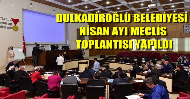 DULKADİROĞLU BELEDİYESİ NİSAN AYI MECLİS TOPLANTISI YAPILDI