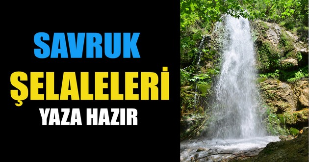 SAVRUK ŞELALELERİ YAZA HAZIR