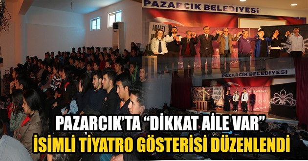 PAZARCIK’TA “DİKKAT AİLE VAR” İSİMLİ TİYATRO GÖSTERİSİ DÜZENLENDİ