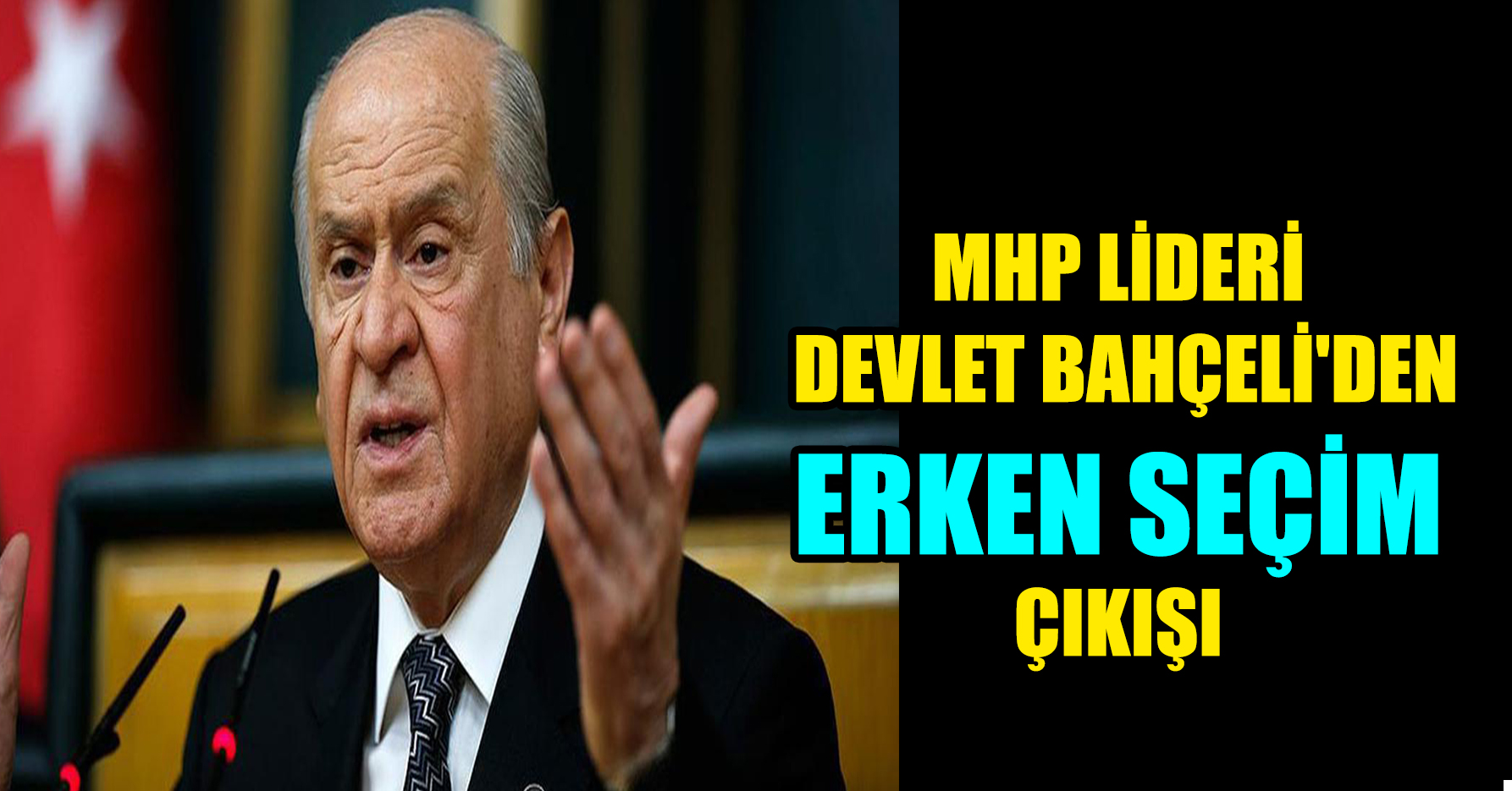 MHP LİDERİ DEVLET BAHÇELİ'DEN ERKEN SEÇİM ÇIKIŞI