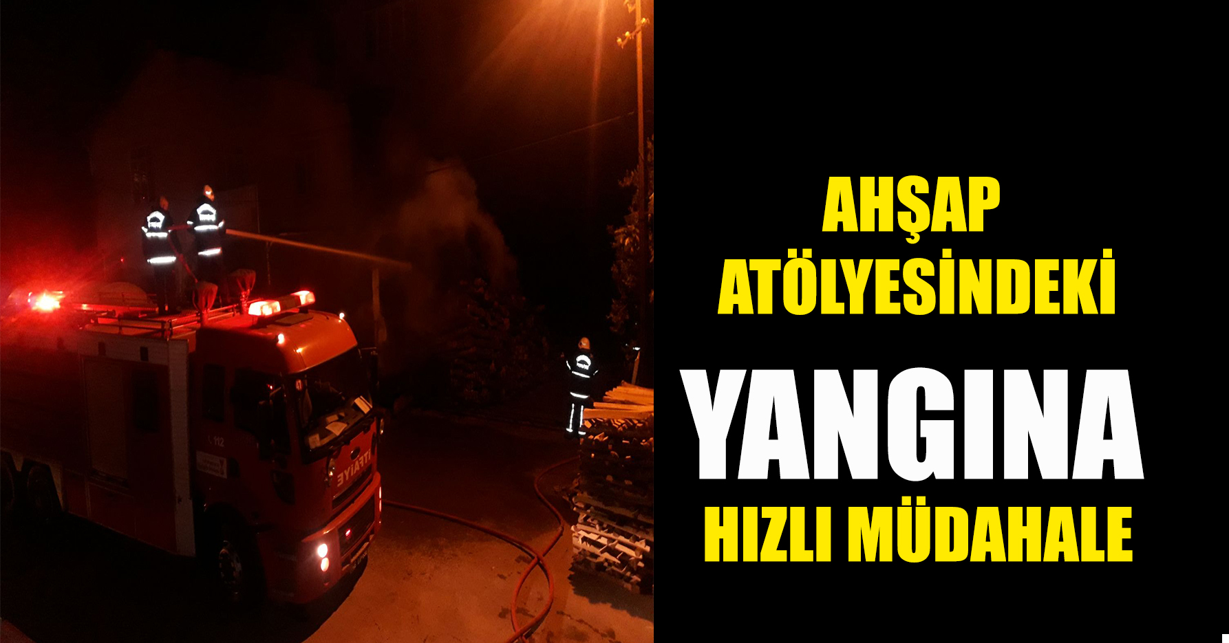 AHŞAP ATÖLYESİNDEKİ YANGINA HIZLI MÜDAHALE