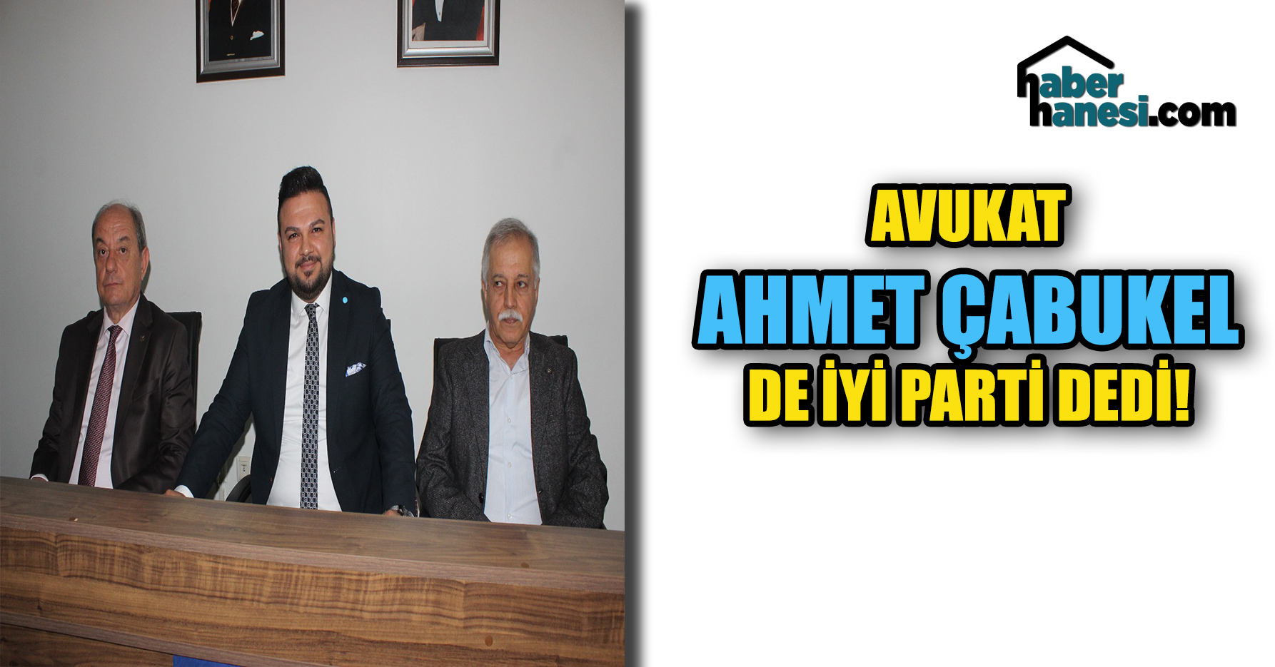 AVUKAT AHMET ÇABUKEL DE İYİ PARTİ DEDİ!