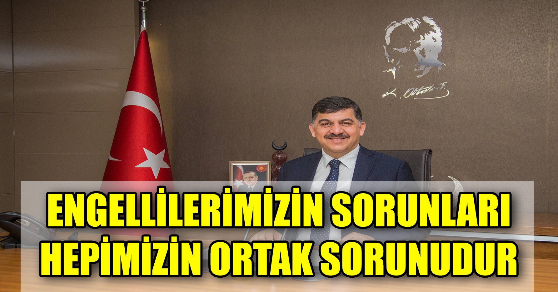 ENGELLİLERİMİZİN SORUNLARI HEPİMİZİN ORTAK SORUNUDUR