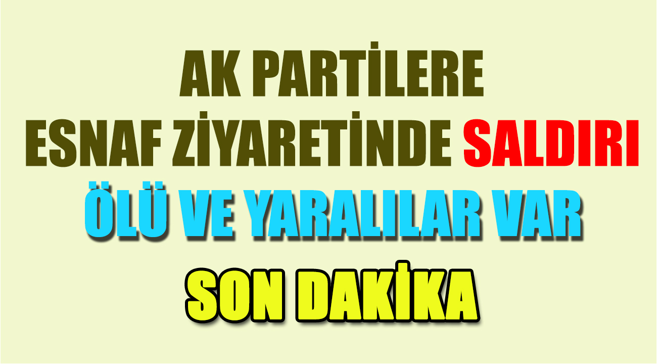 AK PARTİLİLER SALDIRIYA UĞRADI- SON DAKİKA