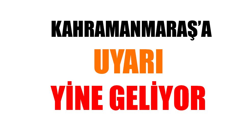 KAHRAMANMARAŞ'A UYARI YİNE GELİYOR