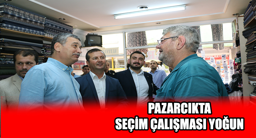 PAZARCIK’TA SEÇİM ÇALIŞMALARI DEVAM EDİYOR