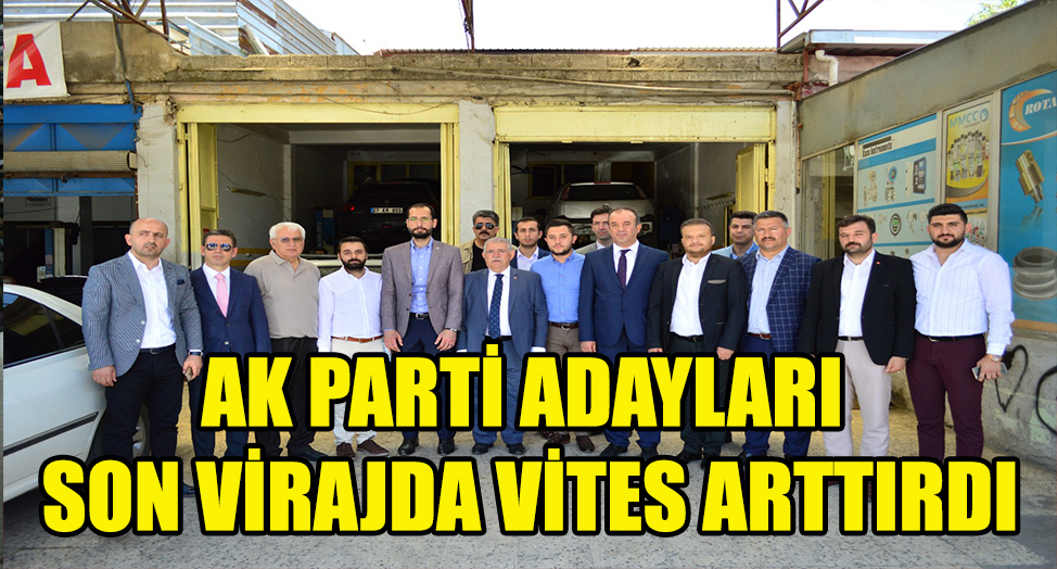AK PARTİ ADAYLARI SON VİRAJDA VİTES ARTTIRDI