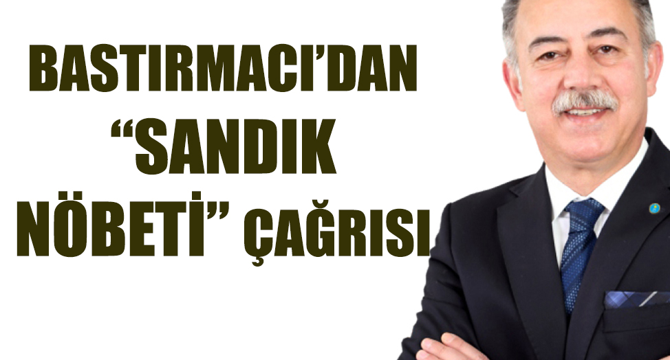 BASTIRMACI’DAN “SANDIK NÖBETİ” ÇAĞRISI