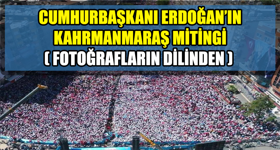 CUMHURBAŞKANI ERDOĞAN'IN KAHRAMANMARAŞ MİTİNGİ