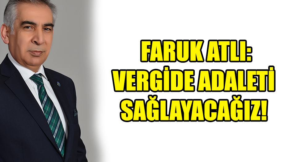 ATLI: VERGİDE ADALETİ SAĞLAYACAĞIZ!