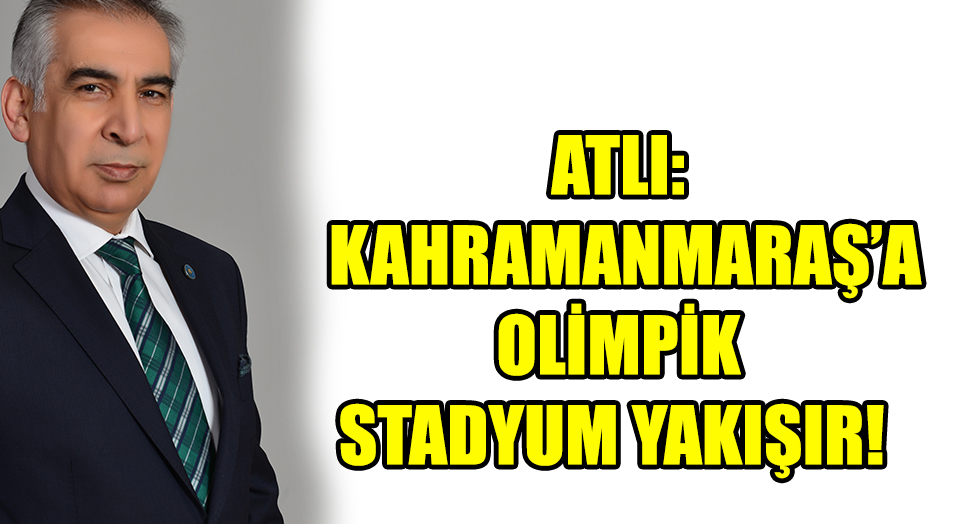 ATLI: KAHRAMANMARAŞ’A OLİMPİK STADYUM YAKIŞIR
