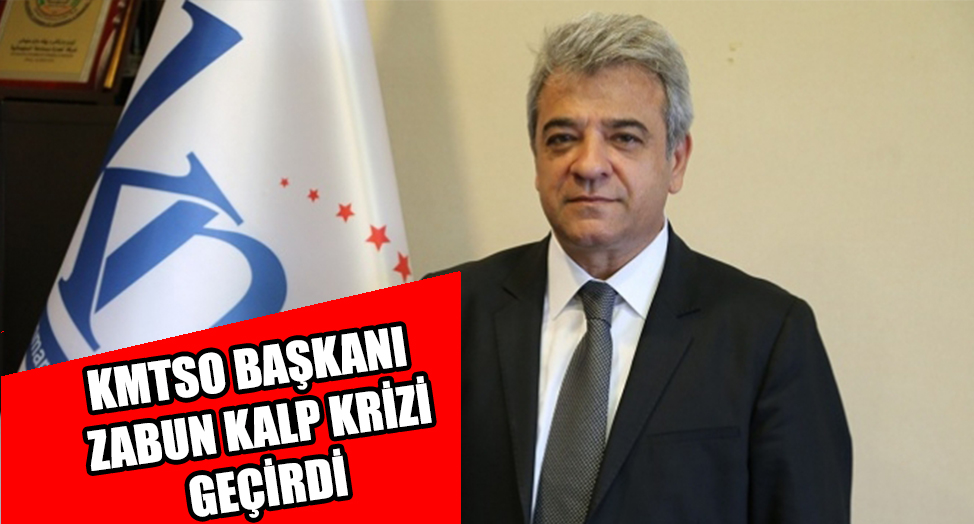 KMTSO BAŞKANI ZABUN KALP KRİZİ GEÇİRDİ