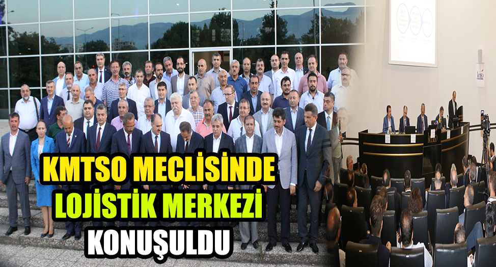 KMTSO MECLİSİNDE LOJİSTİK MERKEZİ KONUŞULDU