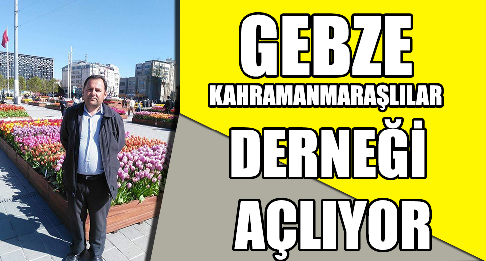 GEBZE KAHRAMANMARAŞLILAR DERNEĞİ AÇLIYOR