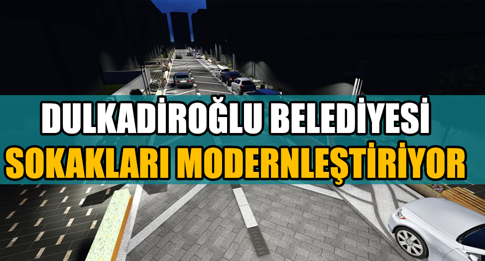 DULKADİROĞLU’NDA DEĞİŞİM VE DÖNÜŞÜM DEVAM EDİYOR
