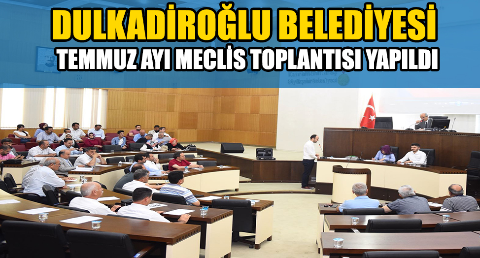 DULKADİROĞLU BELEDİYESİ TEMMUZ AYI MECLİS TOPLANTISI YAPILDI