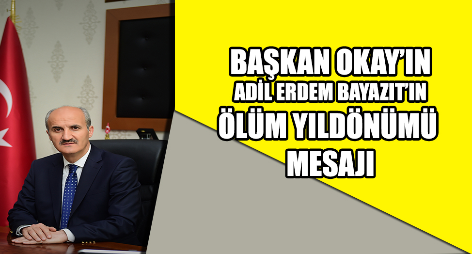 BAŞKAN OKAY’IN ADİL ERDEM BAYAZIT’IN ÖLÜM YILDÖNÜMÜ MESAJI