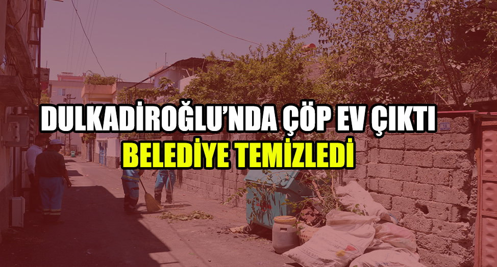 DULKADİROĞLU BELEDİYESİ ÇÖP EVİ TEMİZLEDİ