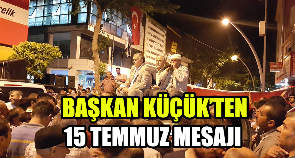 BAŞKAN KÜÇÜK'TEN 15 TEMMUZ MESAJI
