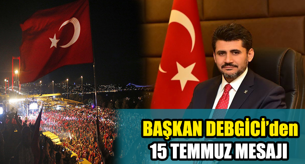 BAŞKAN DEBGİCİ’den 15 TEMMUZ MESAJI