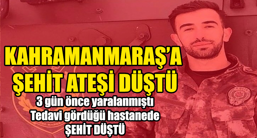 KAHRAMANMARAŞ'A ŞEHİT ATEŞİ DÜŞTÜ