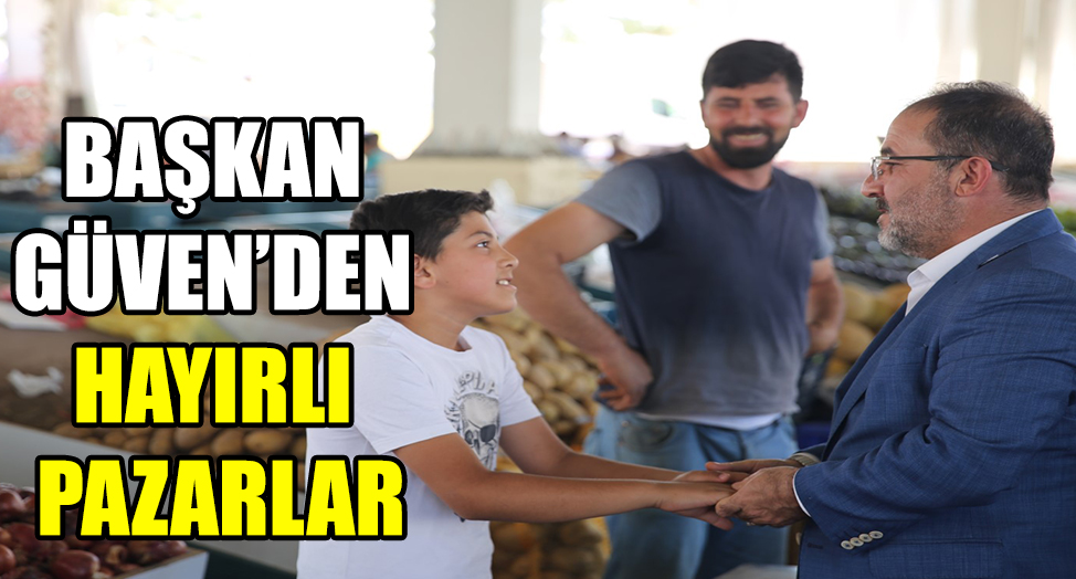BAŞKAN GÜVEN’DEN “HAYIRLI PAZARLAR”