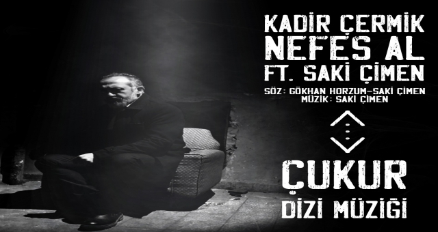 SAKİ ÇİMEN’DEN ÇUKUR’A YENİ ŞARKI “NEFES AL”