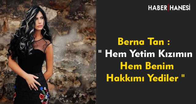 Berna Tan " Hem Yetim Kızımın Hem Benim Hakkımı Yediler "
