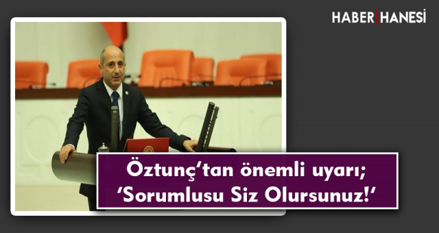 Öztunç’tan önemli uyarı; ‘Sorumlusu Siz Olursunuz!’