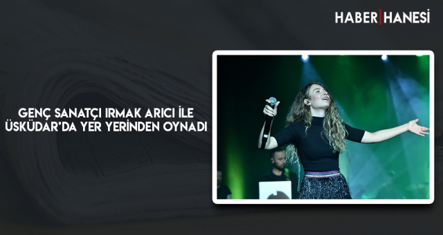 GENÇ SANATÇI IRMAK ARICI İLE ÜSKÜDAR’DA YER YERİNDEN OYNADI