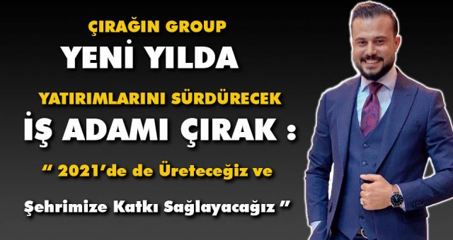 İş Adamı Çırak - 2021’de de Üreteceğiz ve Şehrimize Katkı Sağlayacağız