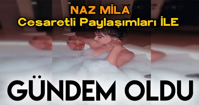 Naz Mila Cesaretli Küvet Pozlarıyla Gündemde