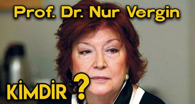 Nur Vergin Kimdir? Prof. Dr. Nur Vergin Neden öldü? Nur Vergin Biyografi