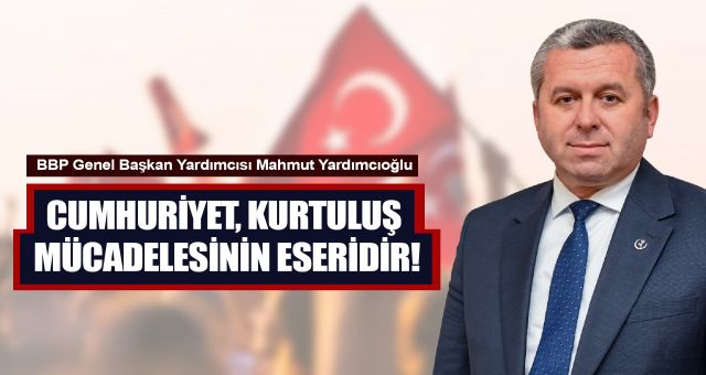 Yardımcıoğlu: Cumhuriyet, Kurtuluş Mücadelesinin Eseridir!