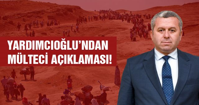 Yardımcıoğlu’ndan Mülteci Açıklaması!