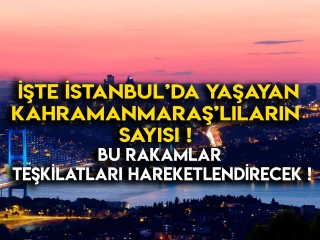 İŞTE İSTANBUL'DA YAŞAYAN KAHRAMANMARAŞ'LILARIN SAYISI