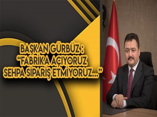 Gürbüz; “Fabrika Kuruyoruz Sehpa Siparişi Vermiyoruz”