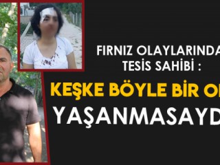 FIRNIZ OLAYLARINDA İKİNCİ SAHNE TESİS SAHİBİNDEN AÇIKLAMALAR