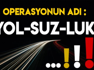 OPERASYONUN ADI YOLSUZLUK !