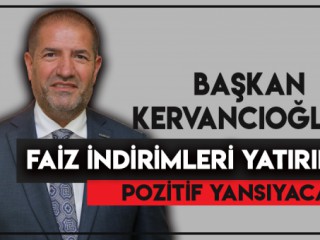 BAŞKAN KERVANCIOĞLU'NDAN FAİZ İNDİRİMİ AÇIKLAMASI