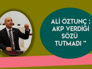 ÖZTUNÇ: AKP VERDİĞİ SÖZÜ YİNE TUTMADI!