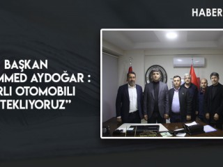 BAŞKAN MUHAMMED AYDOĞAR : “ Yerli Otomobili Destekliyoruz “