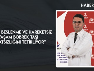 “YANLIŞ BESLENME VE HAREKETSİZ YAŞAM BÖBREK TAŞI RAHATSIZLIĞINI TETİKLİYOR”