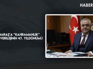 7 ŞUBAT MARAŞ’A “KAHRAMANLIK” ÜNVANININ VERİLİŞİNİN 47. YILDÖNÜMÜ