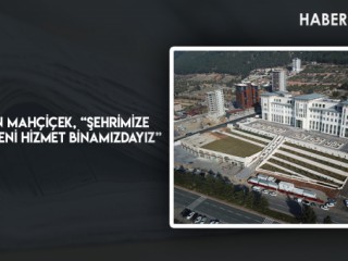 Başkan Mahçiçek, “Şehrimize Yakışır Yeni Hizmet Binamızdayız”
