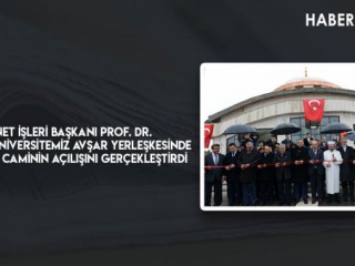 Diyanet İşleri Başkanı Prof. Dr. Ali Erbaş, Üniversitemiz Avşar Yerleşkesinde İnşa Edilen Caminin Açılışını Gerçekleştirdi