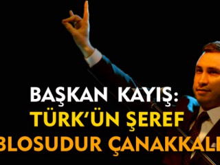 Başkan Kayış : Türk’ün Şeref Tablosudur; Çanakkale!