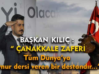 Başkan Kılıç " Çanakkale Zaferi Tüm Dünya'ya Onur Dersi Vermiştir "