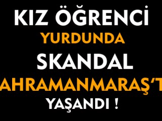 Kız Öğrenci Yurdunda Skandal ! Kahramanmaraş'ta Yaşandı !